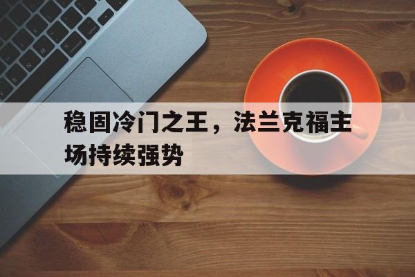 关于稳固冷门之王，法兰克福主场持续强势的信息
